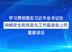 學習貫徹落實習近平總書記在網(wǎng)絡安全和信息化工作座談會上的重要講話